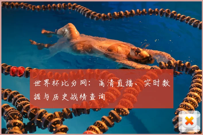 世界杯比分网:高清直播、实时数据与历史战绩查询