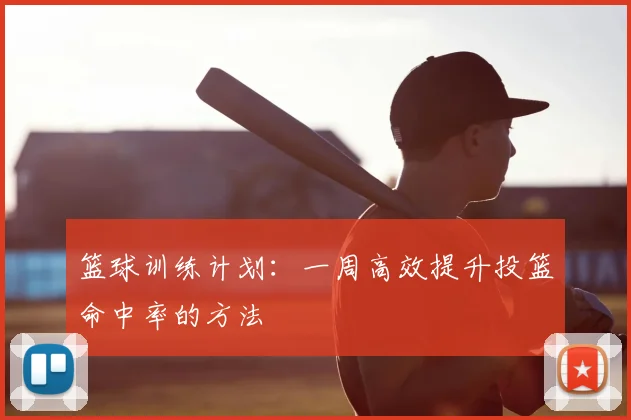 篮球训练计划：一周高效提升投篮命中率的方法