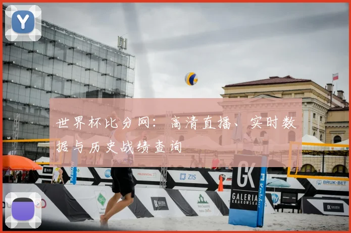 世界杯比分网：高清直播、实时数据与历史战绩查询