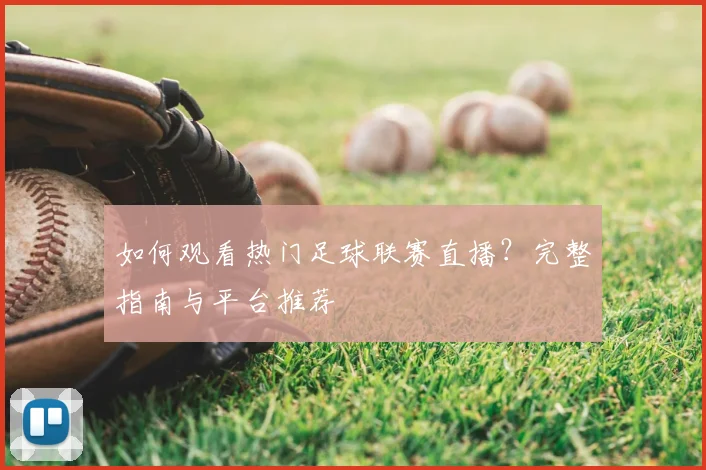 如何观看热门足球联赛直播?完整指南与平台推荐
