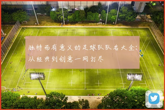 独特而有意义的足球队队名大全：从经典到创意一网打尽
