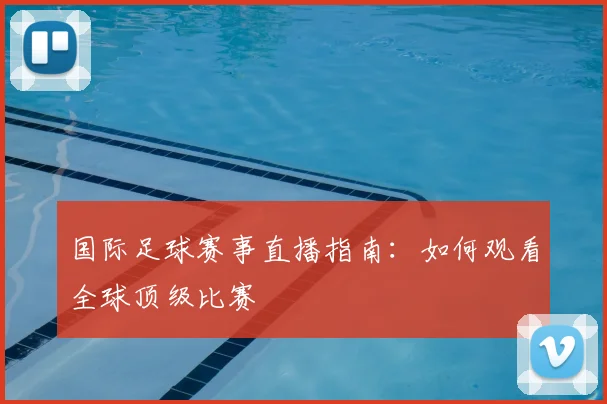 国际足球赛事直播指南：如何观看全球顶级比赛
