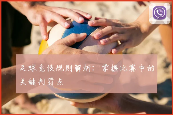 足球竞技规则解析：掌握比赛中的关键判罚点