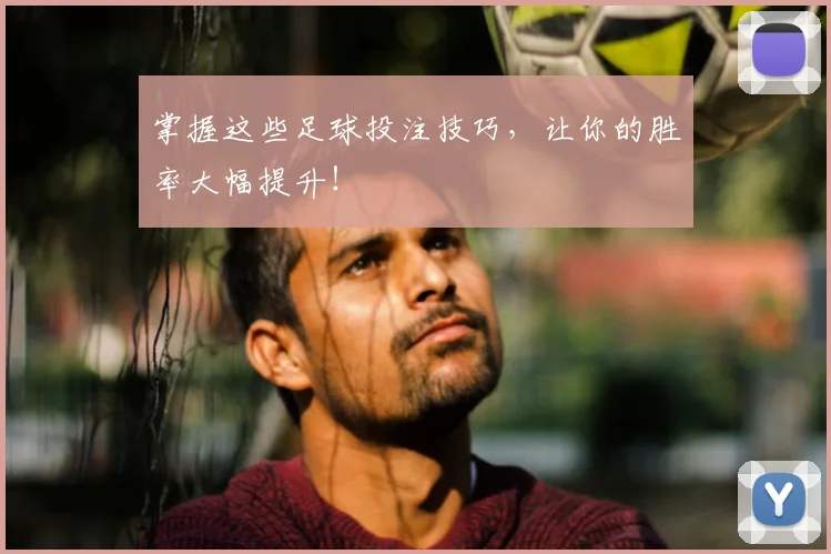 掌握这些足球投注技巧，让你的胜率大幅提升！