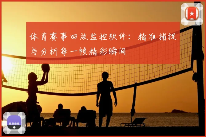体育赛事回放监控软件:精准捕捉与分析每一帧精彩瞬间